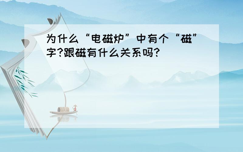 为什么“电磁炉”中有个“磁”字?跟磁有什么关系吗?