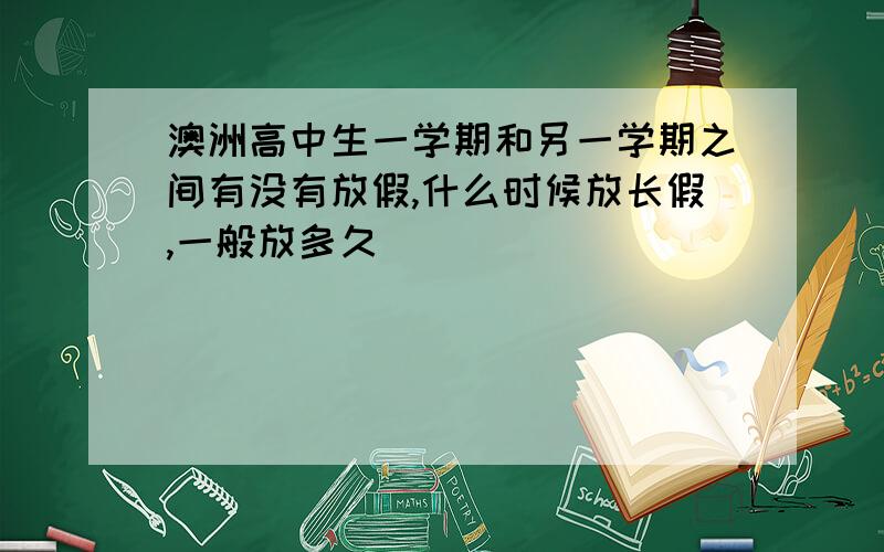 澳洲高中生一学期和另一学期之间有没有放假,什么时候放长假,一般放多久