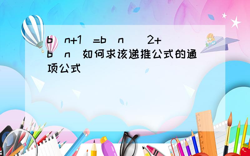 b(n+1)=b(n)^2+b(n)如何求该递推公式的通项公式