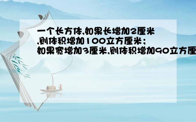 一个长方体,如果长增加2厘米,则体积增加100立方厘米；如果宽增加3厘米,则体积增加90立方厘米；如果高增加4厘米,则体