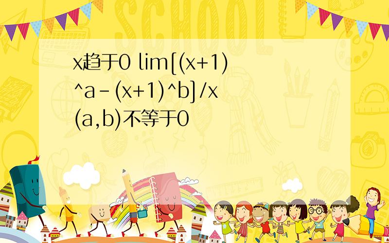 x趋于0 lim[(x+1)^a-(x+1)^b]/x (a,b)不等于0