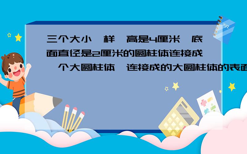 三个大小一样,高是4厘米,底面直径是2厘米的圆柱体连接成一个大圆柱体,连接成的大圆柱体的表面积比原来减少了多少平方厘米?