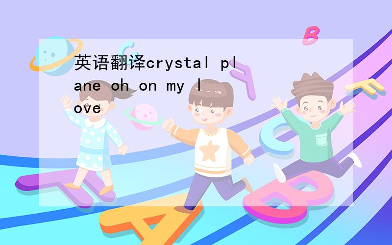 英语翻译crystal plane oh on my love