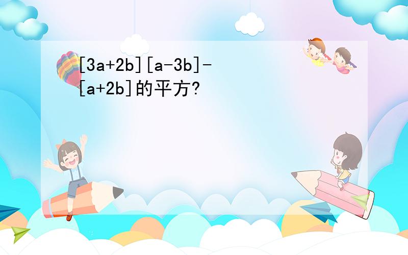 [3a+2b][a-3b]-[a+2b]的平方?