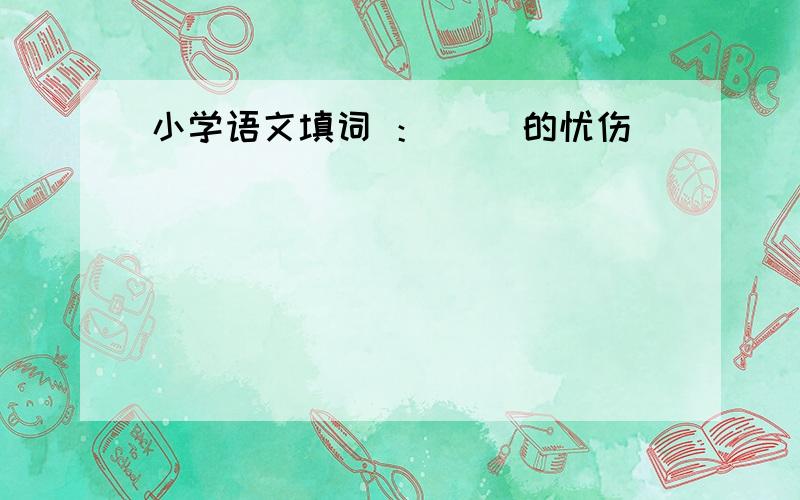 小学语文填词 ：（ ）的忧伤