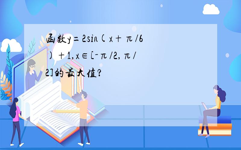 函数y=2sin(x+π/6)+1,x∈[-π/2,π/2]的最大值?