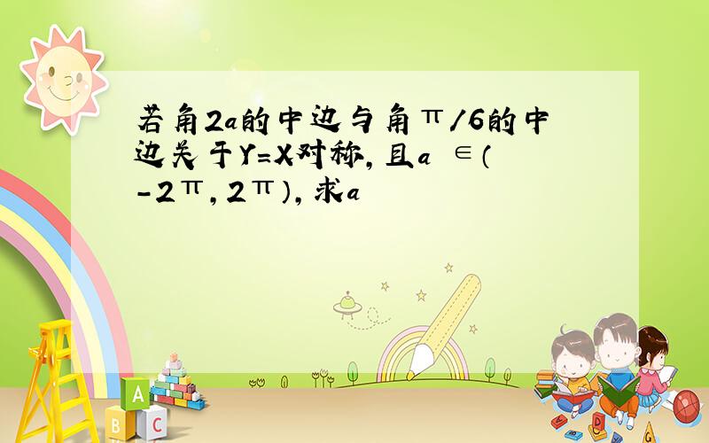 若角2a的中边与角π/6的中边关于Y=X对称,且a ∈（-2π,2π）,求a