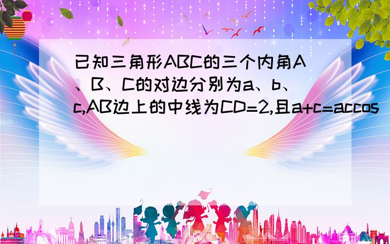 已知三角形ABC的三个内角A、B、C的对边分别为a、b、c,AB边上的中线为CD=2,且a+c=accos^2 B/2