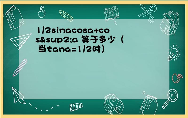 1/2sinacosa+cos²a 等于多少（ 当tana=1/2时）