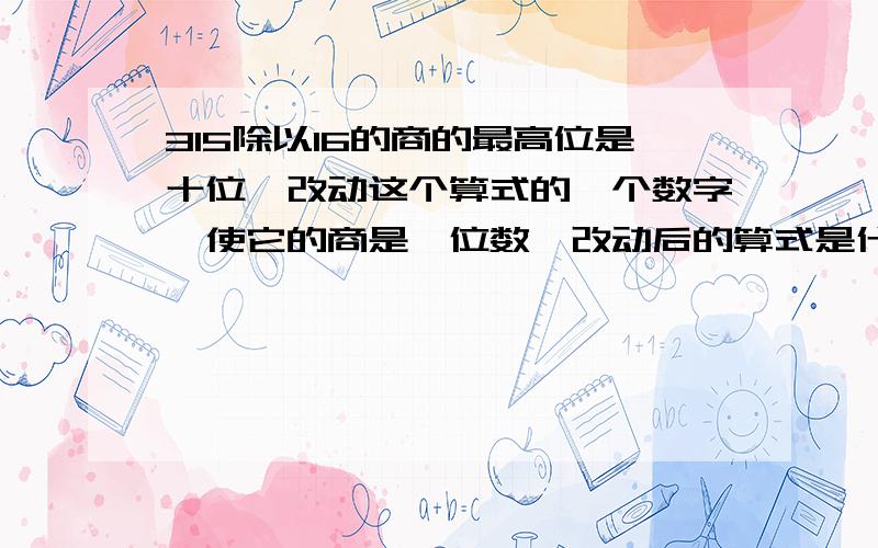 315除以16的商的最高位是十位,改动这个算式的一个数字,使它的商是一位数,改动后的算式是什么?