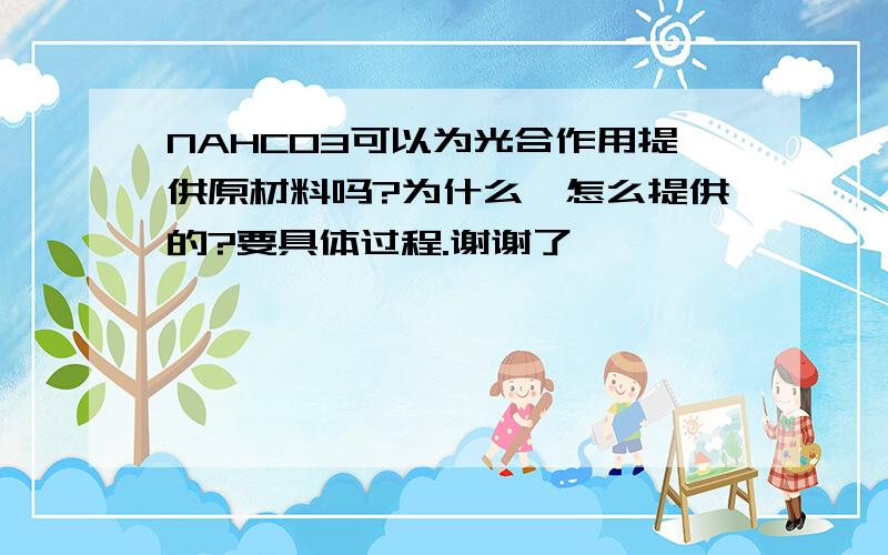 NAHCO3可以为光合作用提供原材料吗?为什么,怎么提供的?要具体过程.谢谢了