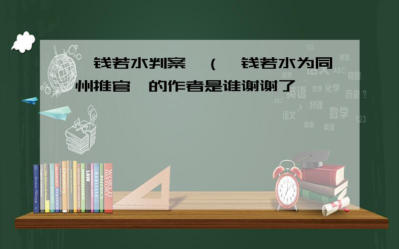 《钱若水判案》（《钱若水为同州推官》的作者是谁谢谢了,