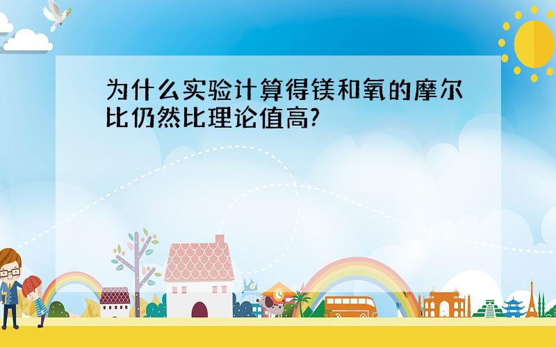 为什么实验计算得镁和氧的摩尔比仍然比理论值高?