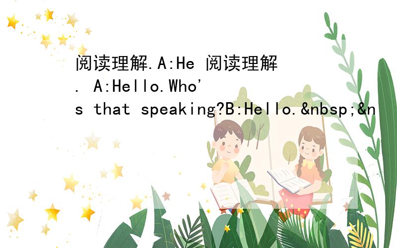 阅读理解.A:He 阅读理解. A:Hello.Who's that speaking?B:Hello. &n