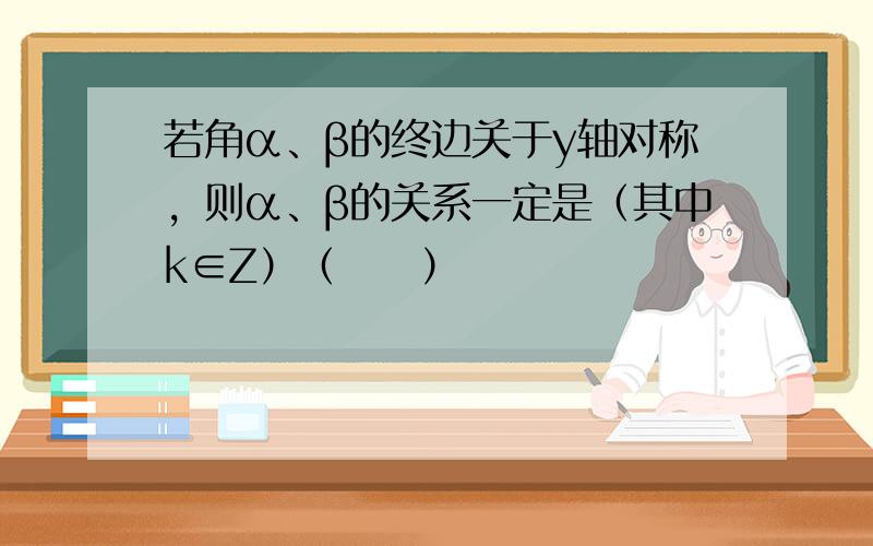 若角α、β的终边关于y轴对称，则α、β的关系一定是（其中k∈Z）（　　）