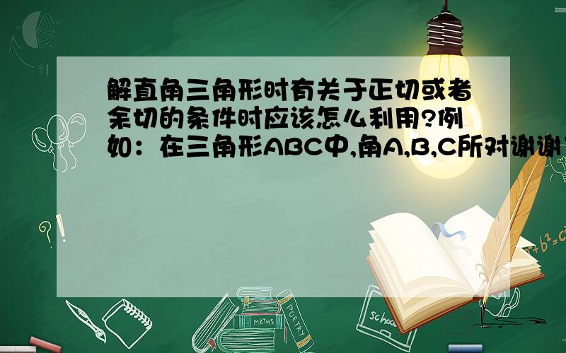 解直角三角形时有关于正切或者余切的条件时应该怎么利用?例如：在三角形ABC中,角A,B,C所对谢谢了,大