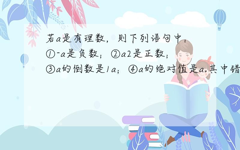 若a是有理数，则下列语句中：①-a是负数；②a2是正数；③a的倒数是1a；④a的绝对值是a.其中错误的有（　　）