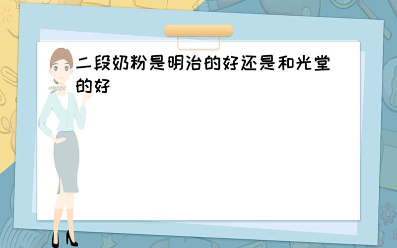 二段奶粉是明治的好还是和光堂的好