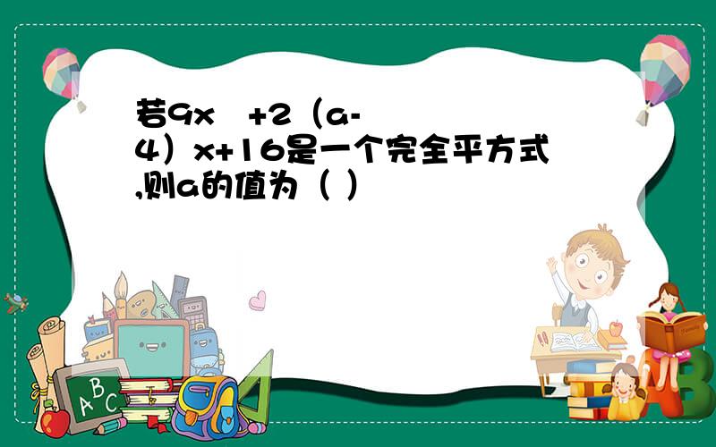 若9x²+2（a-4）x+16是一个完全平方式,则a的值为（ ）