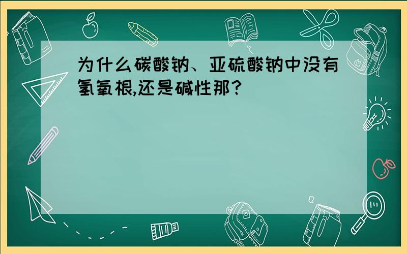 为什么碳酸钠、亚硫酸钠中没有氢氧根,还是碱性那?