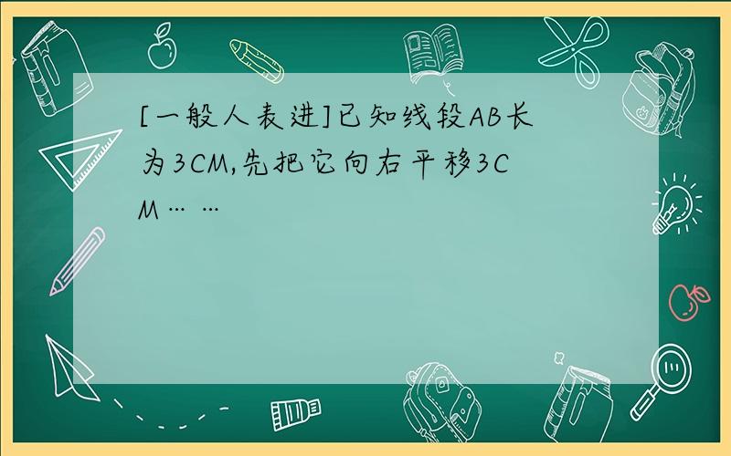 [一般人表进]已知线段AB长为3CM,先把它向右平移3CM……