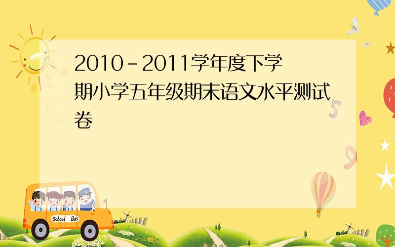 2010-2011学年度下学期小学五年级期末语文水平测试卷