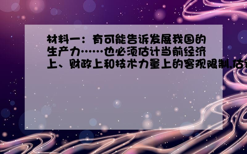 材料一：有可能告诉发展我国的生产力……也必须估计当前经济上、财政上和技术力量上的客观限制,估计到保持后备力量的必要,而不