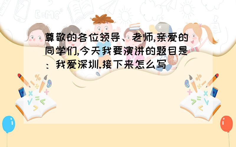 尊敬的各位领导、老师,亲爱的同学们,今天我要演讲的题目是：我爱深圳.接下来怎么写