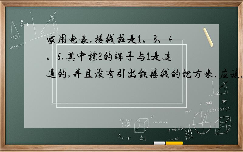 家用电表,接线柱是1、3、4、5,其中标2的端子与1是连通的,并且没有引出能接线的地方来.应该怎么接线呢