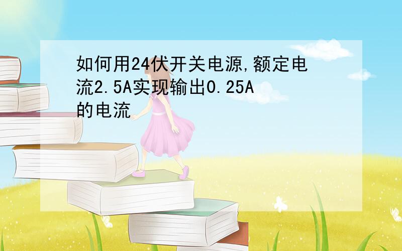 如何用24伏开关电源,额定电流2.5A实现输出0.25A的电流