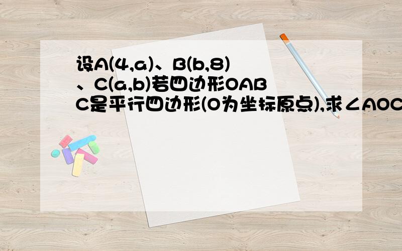 设A(4,a)、B(b,8)、C(a,b)若四边形OABC是平行四边形(O为坐标原点),求∠AOC