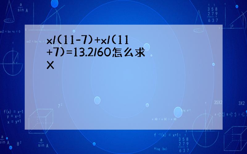 x/(11-7)+x/(11+7)=13.2/60怎么求X