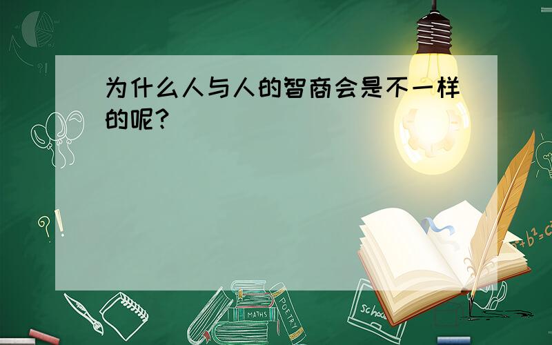 为什么人与人的智商会是不一样的呢?