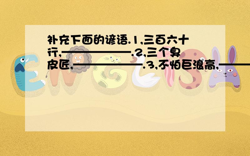 补充下面的谚语.1,三百六十行,——————.2,三个臭皮匠,——————.3,不怕巨浪高,——————.猜一猜,（在括