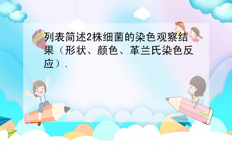 列表简述2株细菌的染色观察结果（形状、颜色、革兰氏染色反应）.