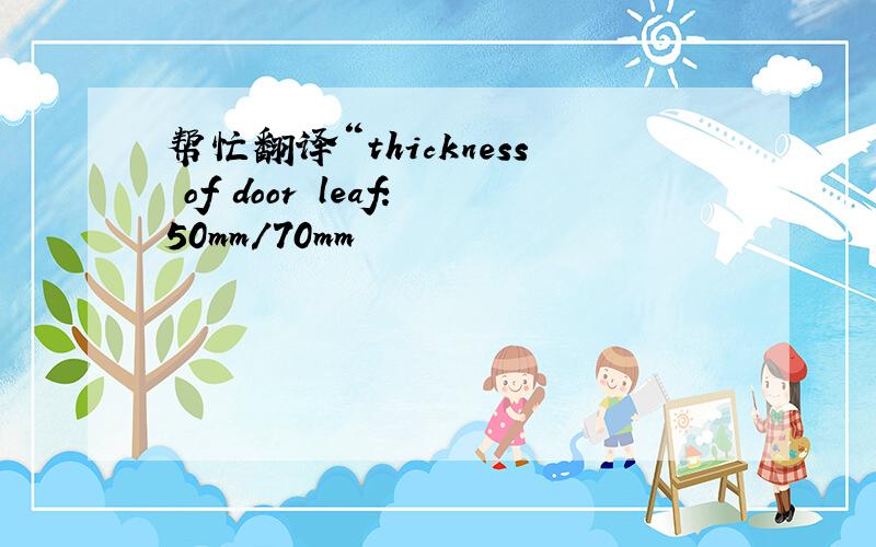 帮忙翻译“thickness of door leaf:50mm/70mm