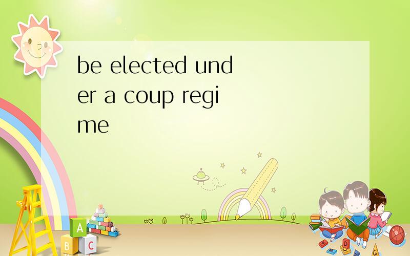 be elected under a coup regime