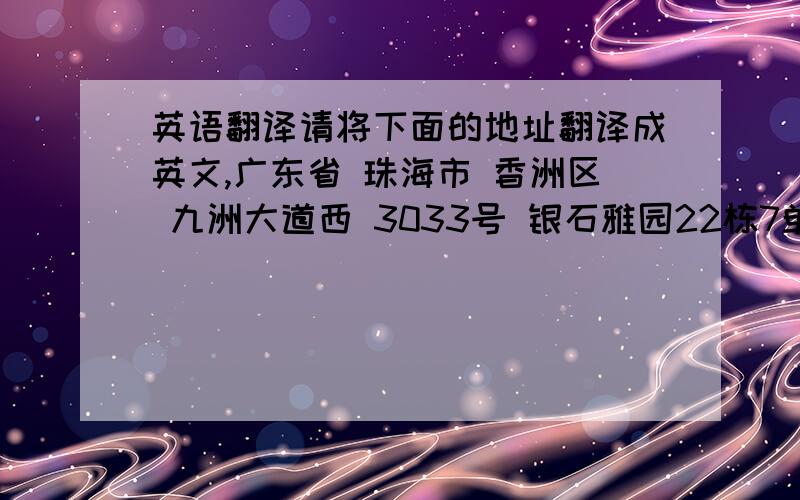 英语翻译请将下面的地址翻译成英文,广东省 珠海市 香洲区 九洲大道西 3033号 银石雅园22栋7单元603房