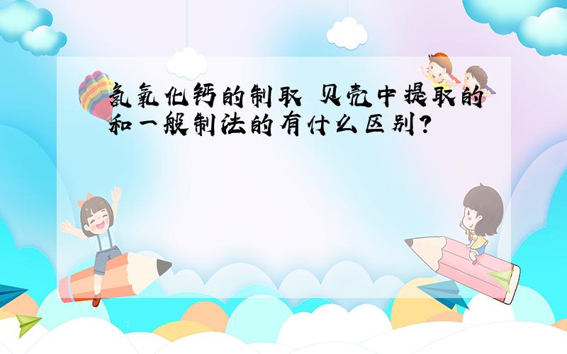 氢氧化钙的制取 贝壳中提取的和一般制法的有什么区别?