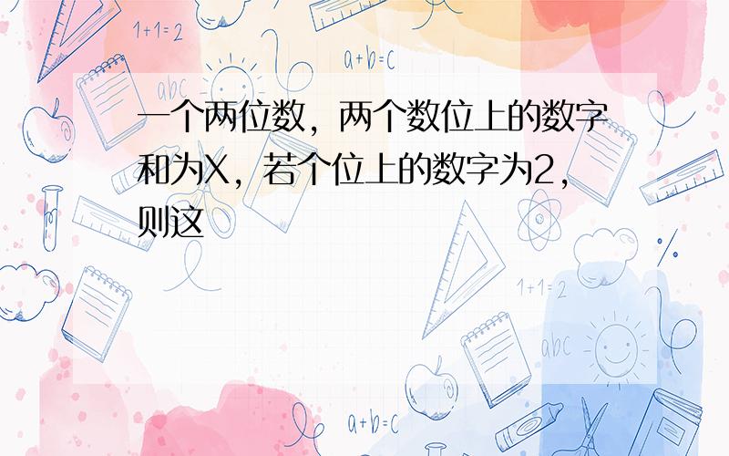 一个两位数，两个数位上的数字和为X，若个位上的数字为2，则这