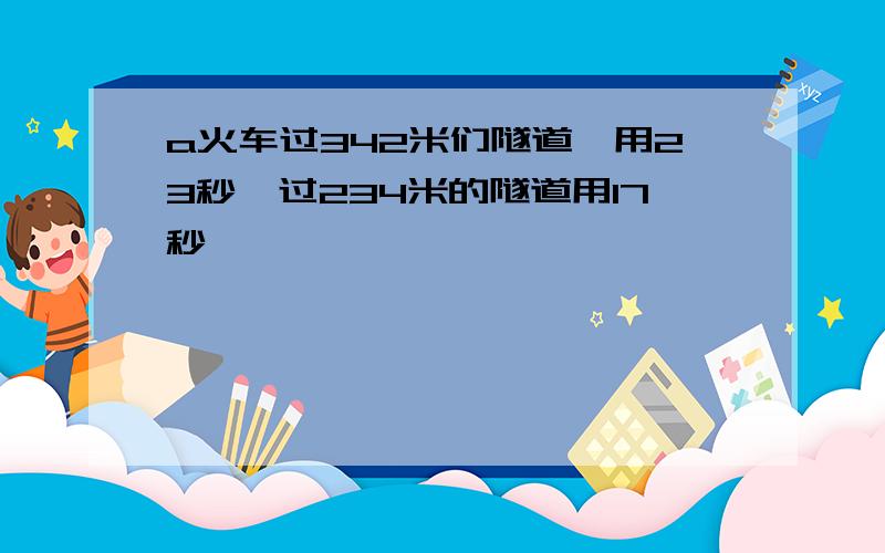 a火车过342米们隧道,用23秒,过234米的隧道用17秒,