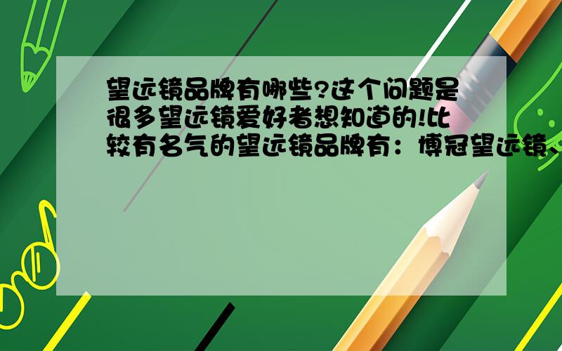 望远镜品牌有哪些?这个问题是很多望远镜爱好者想知道的!比较有名气的望远镜品牌有：博冠望远镜、熊猫望远镜、惟博望远镜、天狼