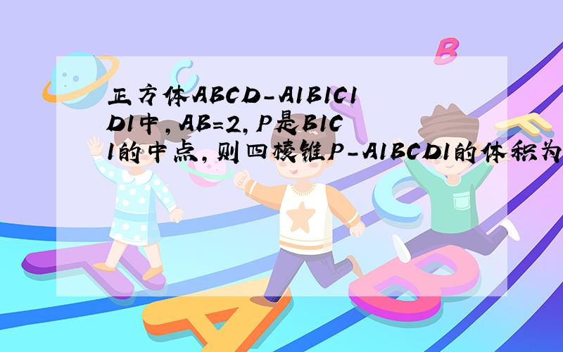 正方体ABCD-A1B1C1D1中,AB=2,P是B1C1的中点,则四棱锥P-A1BCD1的体积为______．