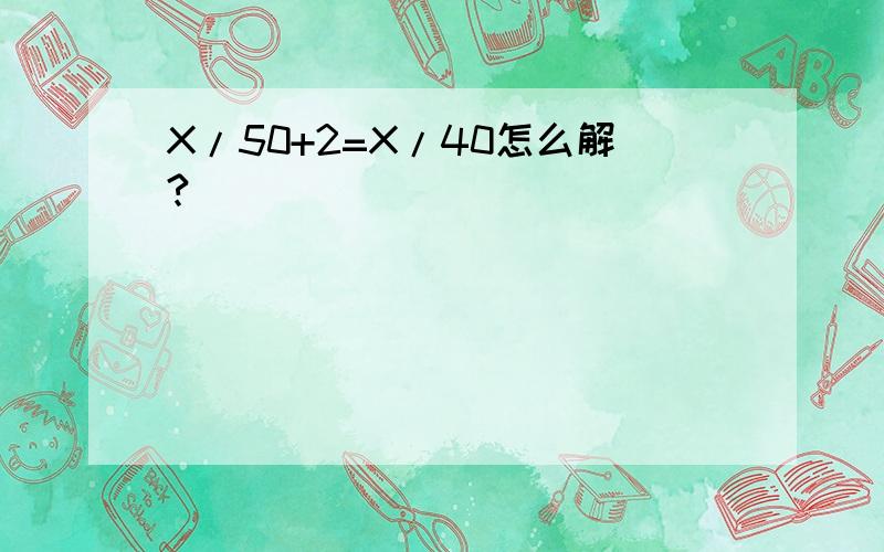 X/50+2=X/40怎么解?