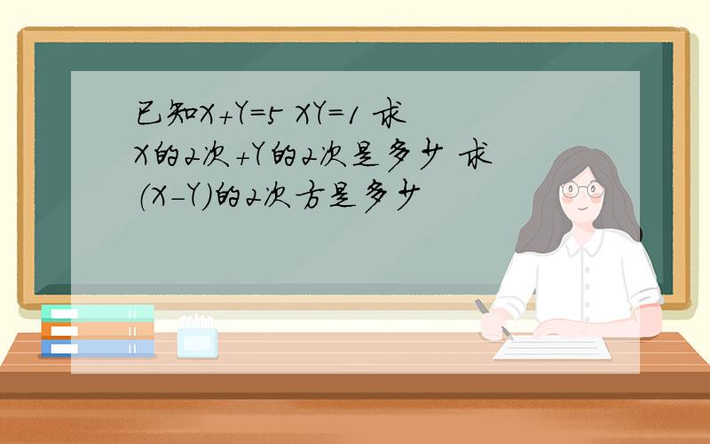 已知X+Y=5 XY=1 求X的2次+Y的2次是多少 求（X-Y)的2次方是多少