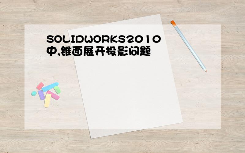 SOLIDWORKS2010中,锥面展开投影问题