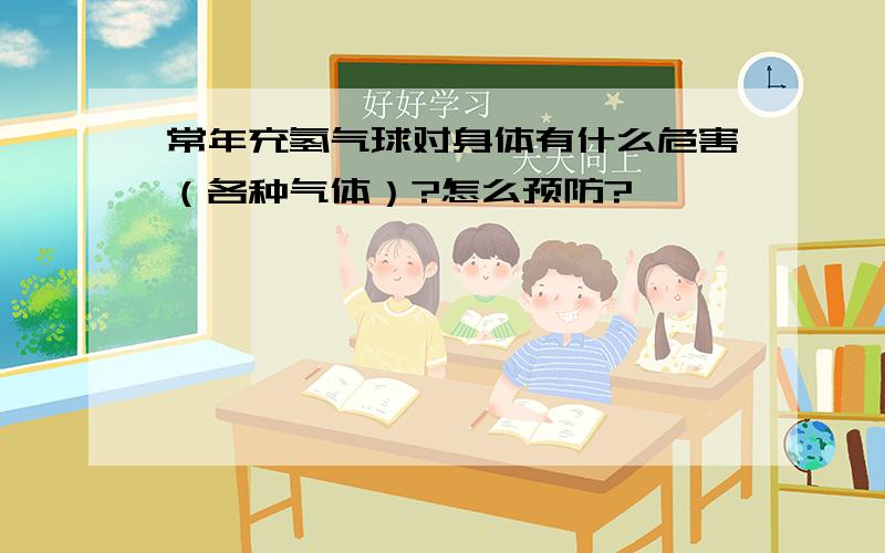 常年充氢气球对身体有什么危害（各种气体）?怎么预防?