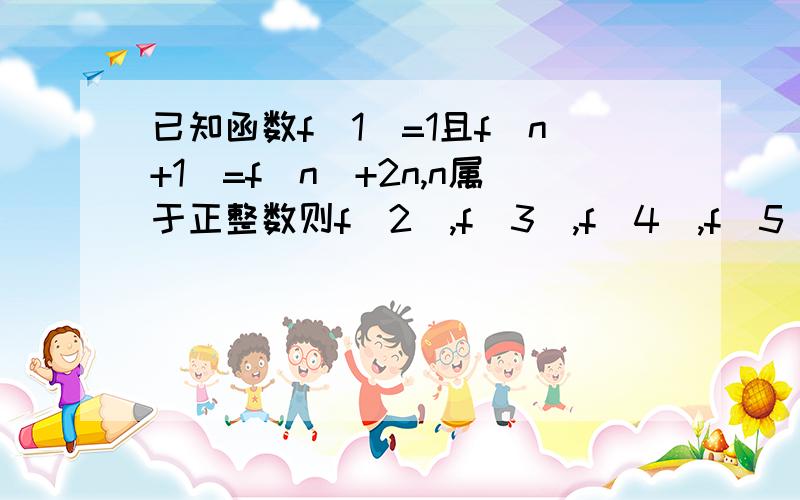 已知函数f(1)=1且f(n+1)=f(n)+2n,n属于正整数则f(2),f(3),f(4),f(5)的值分别为