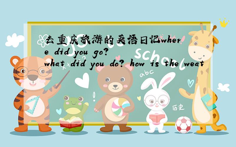 去重庆旅游的英语日记where did you go？ what did you do？ how is the weat