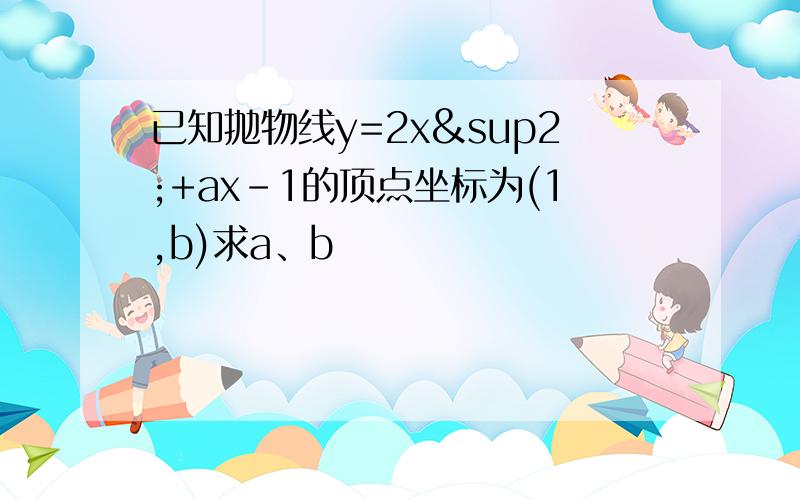 已知抛物线y=2x²+ax-1的顶点坐标为(1,b)求a、b